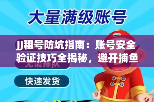 JJ租号防坑指南：账号安全验证技巧全揭秘，避开捕鱼陷阱！