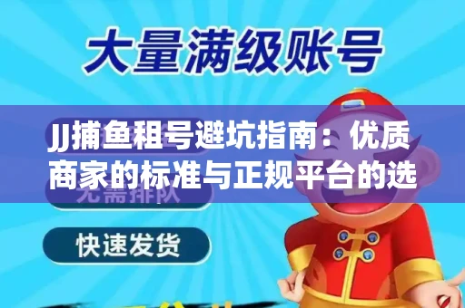JJ捕鱼租号避坑指南：优质商家的标准与正规平台的选择策略