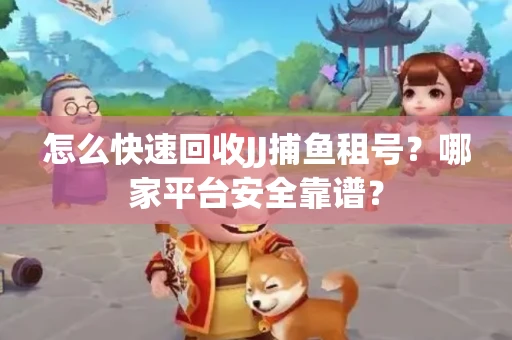 怎么快速回收JJ捕鱼租号？哪家平台安全靠谱？