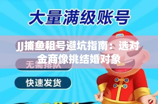 JJ捕鱼租号避坑指南：选对金商像挑结婚对象