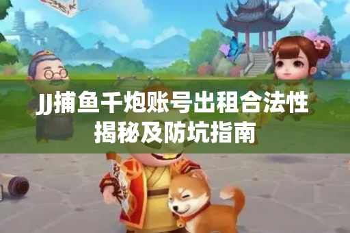 JJ捕鱼千炮账号出租合法性揭秘及防坑指南