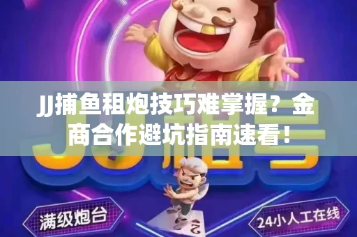 JJ捕鱼租炮技巧难掌握？金商合作避坑指南速看！