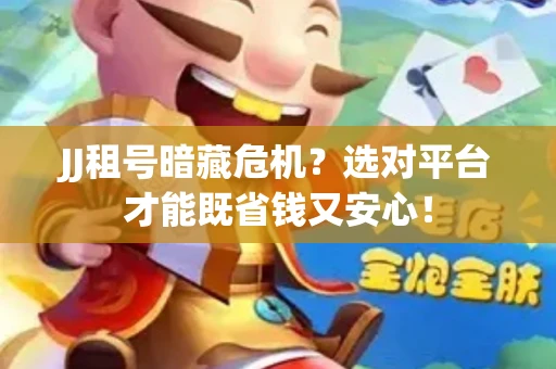 JJ租号暗藏危机？选对平台才能既省钱又安心！