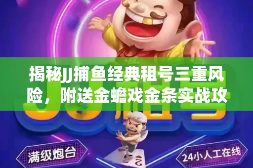 揭秘JJ捕鱼经典租号三重风险，附送金蟾戏金条实战攻略