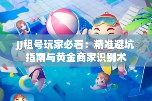 JJ租号玩家必看：精准避坑指南与黄金商家识别术