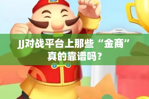 JJ对战平台上那些“金商”真的靠谱吗？